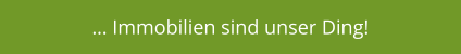 … Immobilien sind unser Ding!